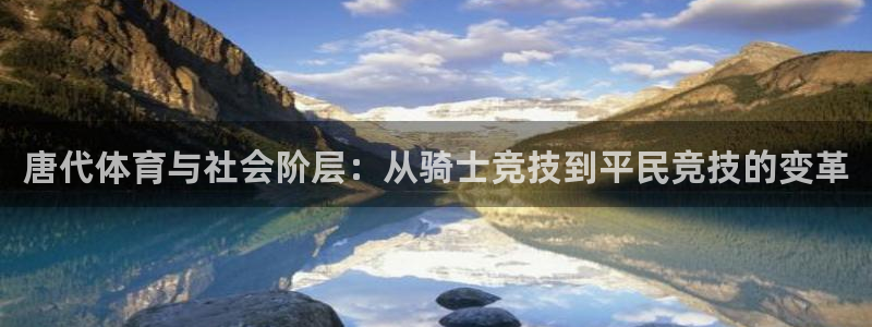 球速体育：唐代体育与社会阶层：从骑士竞技到平民竞技的变革