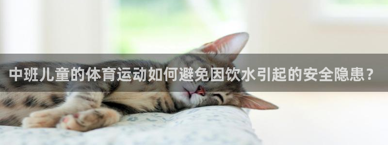 球速体育：中班儿童的体育运动如何避免因饮水引起的安全隐患？